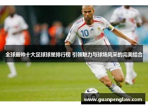 全球最帅十大足球球星排行榜 引领魅力与球场风采的完美结合