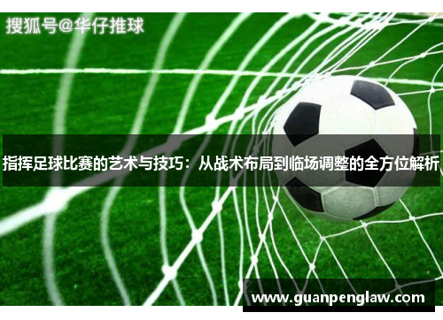 指挥足球比赛的艺术与技巧：从战术布局到临场调整的全方位解析
