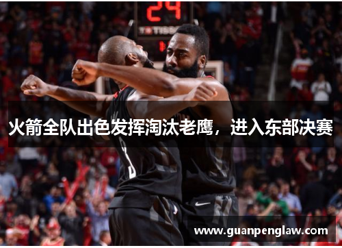 火箭全队出色发挥淘汰老鹰，进入东部决赛